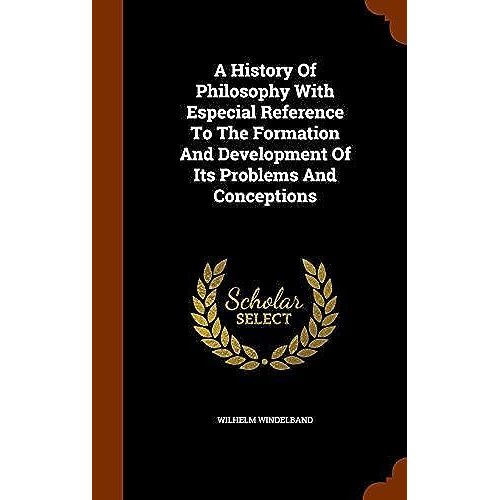 A History Of Philosophy With Especial Reference To The Formation And Development Of Its Problems And Conceptions