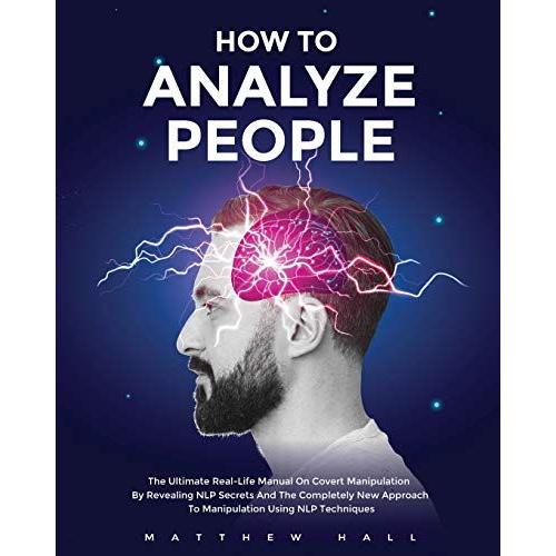 How To Analyze People: The Ultimate Real-Life Manual On Covert Manipulation By Revealing Nlp Secrets And The Completely New Approach To Manipulation Using Nlp Techniques