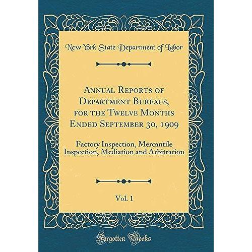 Annual Reports Of Department Bureaus, For The Twelve Months Ended September 30, 1909, Vol. 1: Factory Inspection, Mercantile Inspection, Mediation And Arbitration (Classic Reprint)