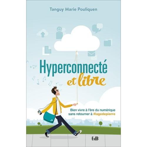 Hyperconnecté Et Libre - Bien Vivre À L'ère Du Numérique Sans Retourner À #Lagedepierre