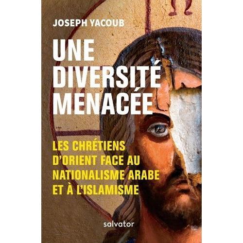 Une Diversité Menacée - Les Chrétiens D'orient Face Au Nationalisme Arabe Et À L'islamisme