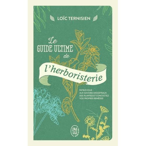 Le Guide Ultime De L?Herboristerie - Initiez-Vous Aux Savoirs Ancestraux Des Plantes Et Concoctez Vos Propres Remèdes