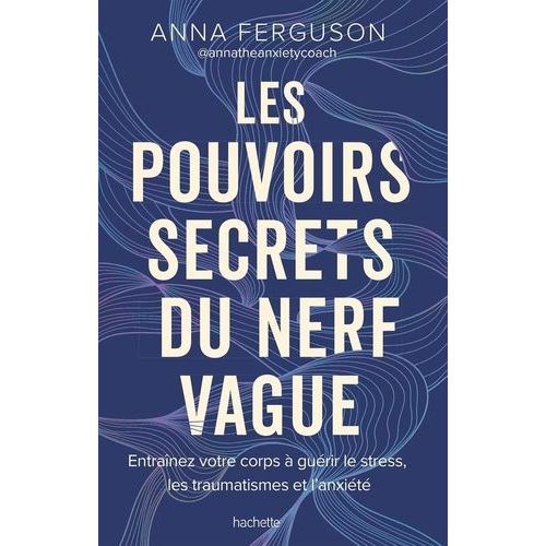Les Pouvoirs Secrets Du Nerf Vague - Entraînez Votre Corps À Guérir Le Stress, Les Traumatismes Et L'anxiété