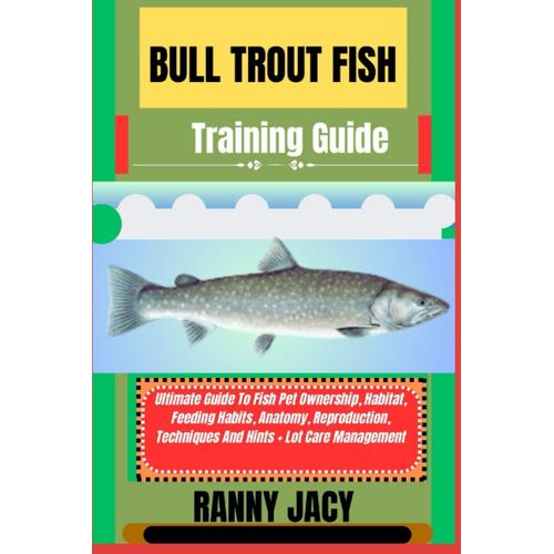 Bull Trout Fish Training Guide: Ultimate Guide To Fish Pet Ownership, Habitat, Feeding Habits, Anatomy, Reproduction, Techniques And Hints + Lot Care Management (The Aquatic Chronicles)