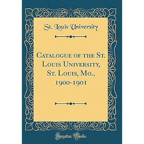 Catalogue Of The St. Louis University, St. Louis, Mo., 1900-1901 (Classic Reprint)