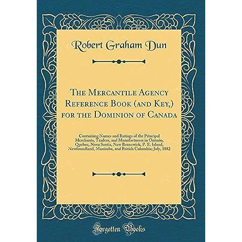 The Mercantile Agency Reference Book (And Key, ) For The Dominion Of Canada: Containing Names And Ratings Of The Principal Merchants, Traders, And Manufacturers In Ontario, Quebec, Nova Scotia, New Br