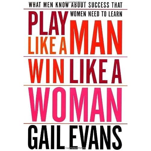 Play Like A Man, Win Like A Woman: What Men Know About Success That Women Need To Learn