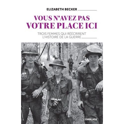 Vous N'avez Pas Votre Place Ici - Trois Femmes Qui Réécrivirent L'histoire De La Guerre
