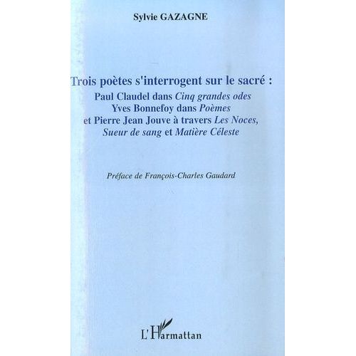 Trois Poètes S'interrogent Sur Le Sacré - Paul Claudel Dans Cinq Grandes Odes, Yves Bonnefoy Dans Poèmes Et Pierre Jean Jouve À Travers Les Noces, Sueur De Sang Et Matière Céleste