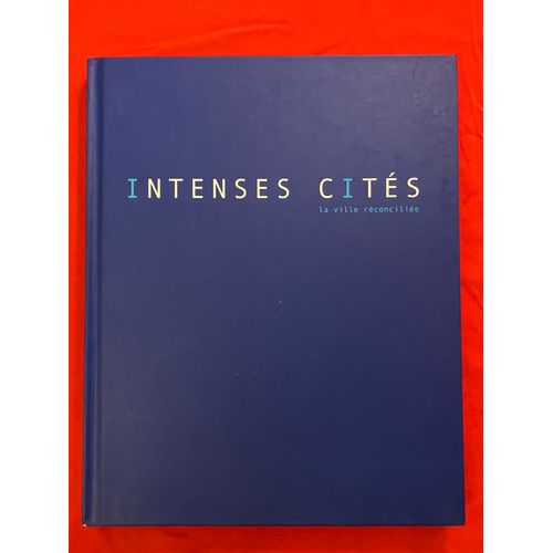 Intenses Cités, La Ville Réconciliée, Photographies De Patrick Chapuis Et Claude Nori