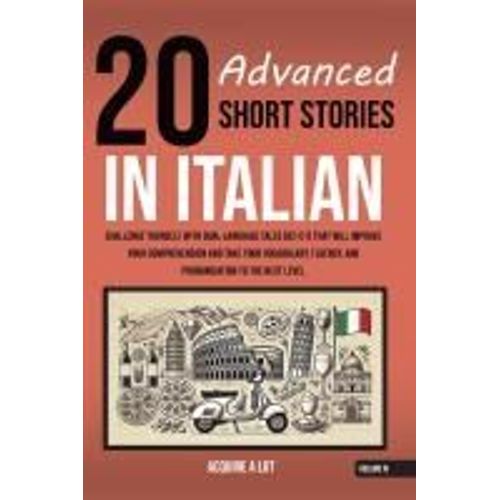 20 Advanced Short Stories In Italian: Challenge Yourself With Dual-Language Tales (B2-C1) That Will Improve Your Comprehension And Take Your ... To The Next Level (The Italian Roadmap)