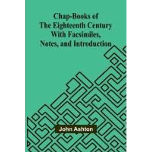 Chap-Books Of The Eighteenth Century; With Facsimiles, Notes, And Introduction