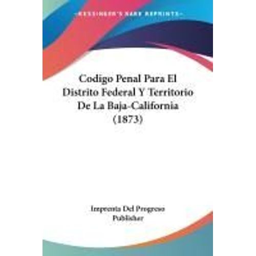 Codigo Penal Para El Distrito Federal Y Territorio De La Baja-California (1873)