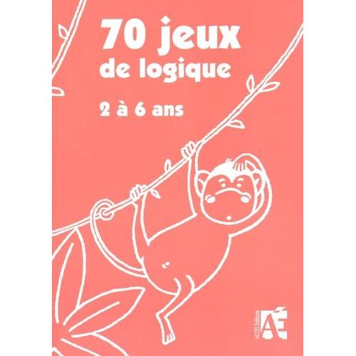 70 Jeux De Logique Dont 7 Évaluations - Pour Apprendre À Raisonner Aux Enfants De 2 À 6 Ans