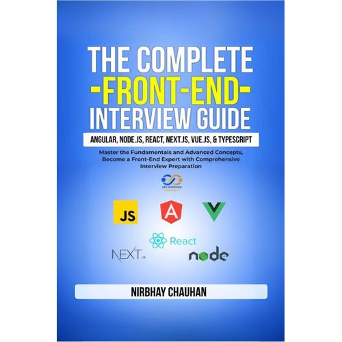 The Complete Front-End Interview Guide: Angular, Node.Js, React, Next.Js, Vue.Js, And Typescript: Master The Fundamentals And Advanced Concepts, Become A Front-End Expert With Comprehensive Interview