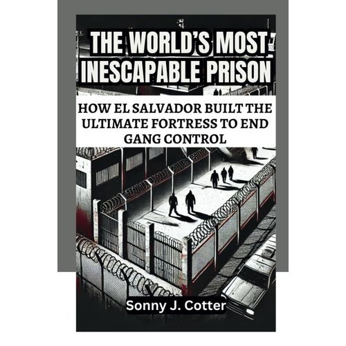 The Worlds Most Inescapable Prison: How El Salvador Built The Ultimate Fortress To End Gang Control