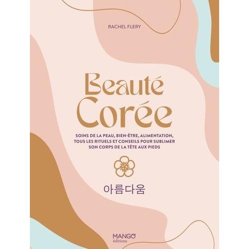 Beauté Corée - Soins De La Peau, Bien-Être, Alimentation, Tous Les Rituels Et Conseils Pour Sublimer Son Corps De La Tête Aux Pieds