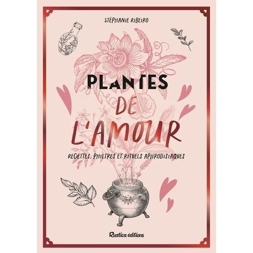 Plantes De L'amour - Recettes, Philtres Et Rituels Aphrodisiaques