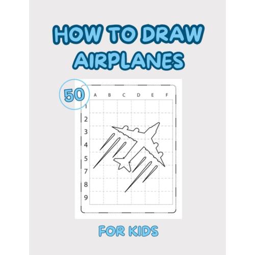 How To Draw Airplanes For Kids: 50 Design Airplanes To Practice Drawing