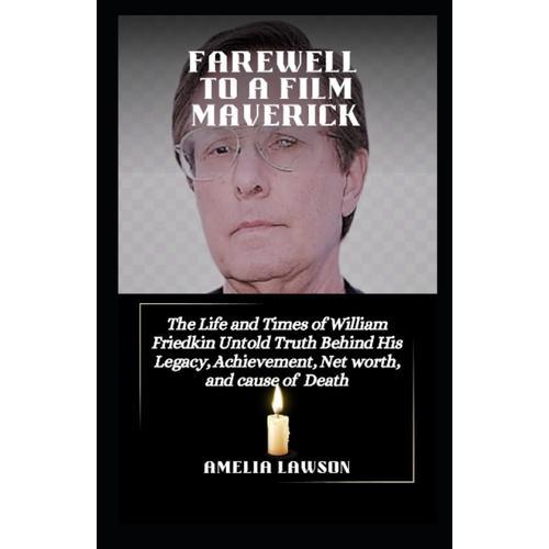 Farewell To A Film Maverick: The Life And Times Of William Friedkin Untold Truth Behind His Legacy, Achievement, Net Worth, And Cause Of Death.