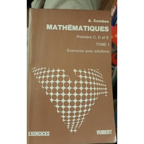 Mathématiques Exercices Avec Solutions Première C.D Et E Tome 1 Vuibert