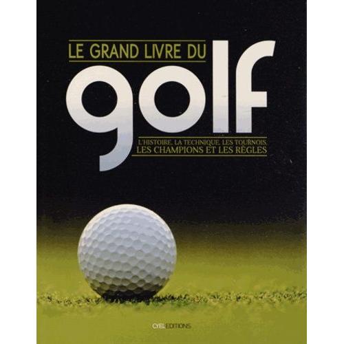 Le Grand Livre Du Golf - L'histoire, La Technique, Les Tournois, Les Champions Et Les Règles