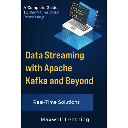Data Streaming With Apache Kafka And Beyond: A Practical Guide To Real-Time Data Processing