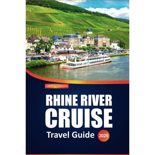 Rhine River Cruise Travel Guide 2025: Explore Charming Villages, Historic Castles, Scenic Cruises, And Local Cuisine Along One Of Europes Most Iconic Waterways