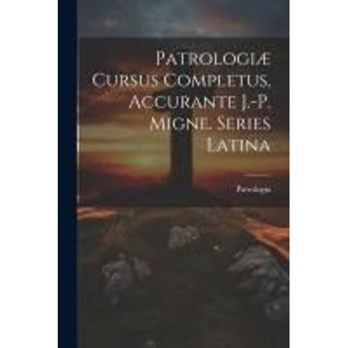 Patrologiæ Cursus Completus, Accurante J.-P. Migne. Series Latina