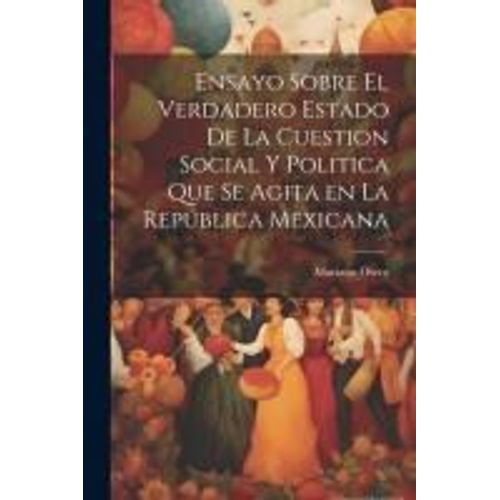 Ensayo Sobre El Verdadero Estado De La Cuestion Social Y Politica Que Se Agita En La RepúBlica Mexicana