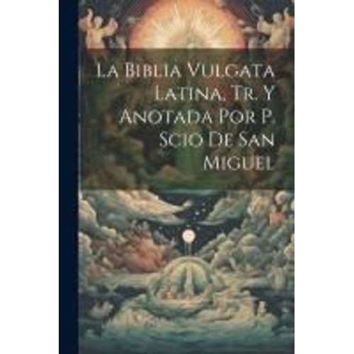 La Biblia Vulgata Latina, Tr. Y Anotada Por P. Scio De San Miguel