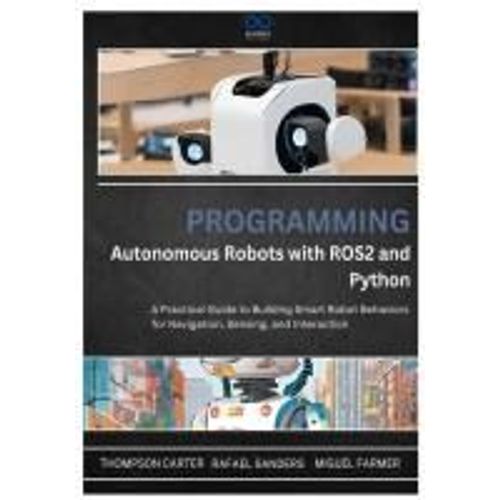 Programming Autonomous Robots With Ros2 And Python: A Practical Guide To Building Smart Robot Behaviors For Navigation, Sensing, And Interaction: 1 (R0s2)