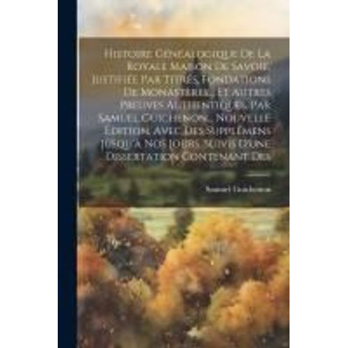 Histoire Généalogique De La Royale Maison De Savoie, Justifiée Par Titres, Fondations De Monastères... Et Autres Preuves Authentiques, Par Samuel Guic