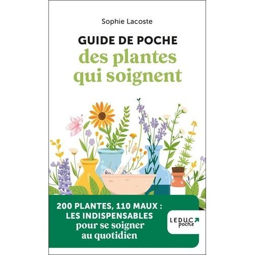 Guide De Poche Des Plantes Qui Soignent - 200 Plantes, 110 Maux : Les Indispensables Pour Se Soigner Au Quotidien