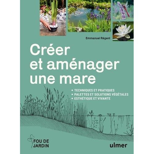 Créer Et Aménager Une Mare - Techniques Et Pratiques, Palettes Et Solutions Végétales, Esthétique Et Vivante