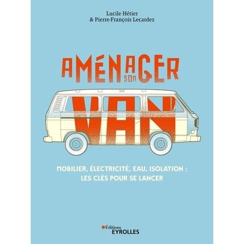 Aménager Son Van - Mobilier, Électricité, Eau, Isolation : Les Clés Pour Se Lancer