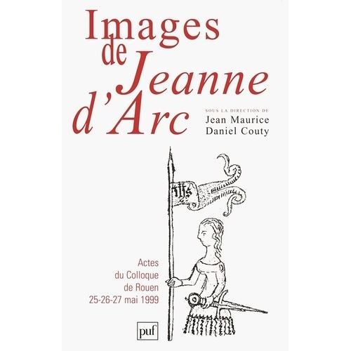 Images De Jeanne D'arc - Actes Du Colloque De Rouen 25-26-27 Mai 1999