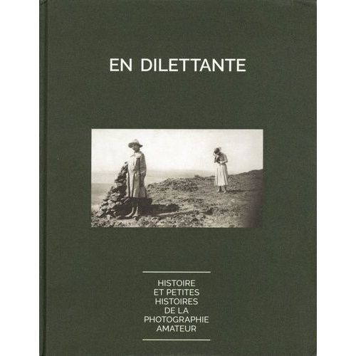 En Dilettante - Histoires Et Petites Histoires De La Photographie Amateur