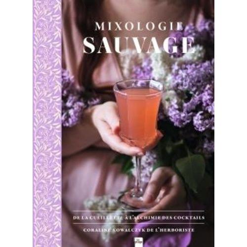Mixologie Sauvage - De La Cueillette À L'alchimie Des Cocktails