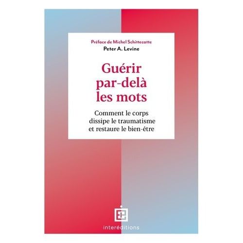 Guérir Par-Delà Les Mots - Comment Le Corps Dissipe Le Traumatisme Et Restaure Le Bien-Être