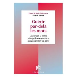Guérir Par-Delà Les Mots - Comment Le Corps Dissipe Le Traumatisme Et Restaure Le Bien-Être