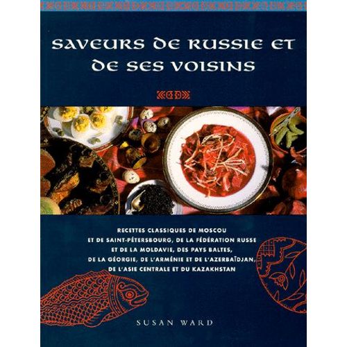 Saveurs De Russie Et De Ses Voisins - Recettes Classiques De Moscou Et De Saint-Pétersbourg, De La Fédération Russe Et De La Moldavie, Des Pays Baltes, De La Géorgie, De L'arménie Et De...