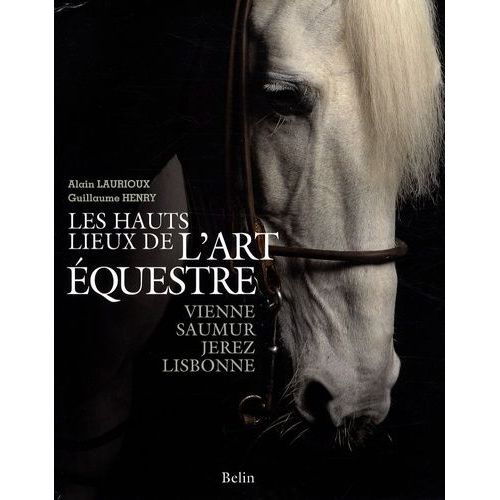 Les Hauts Lieux De L'art Équestre - Vienne, Saumur, Jerez, Lisbonne
