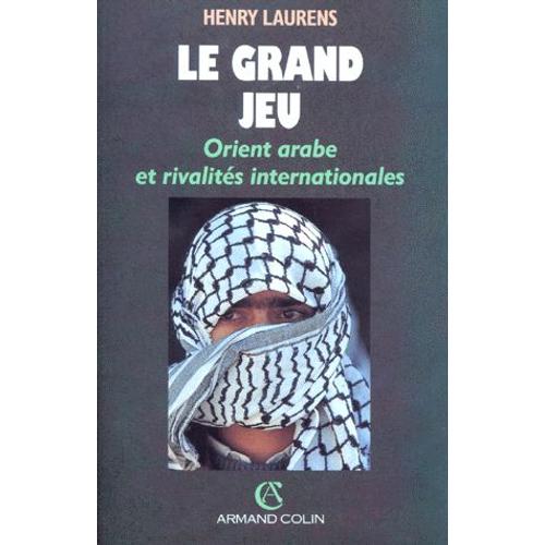 Le Grand Jeu - Orient Arabe Et Rivalités Internationales Depuis 1945