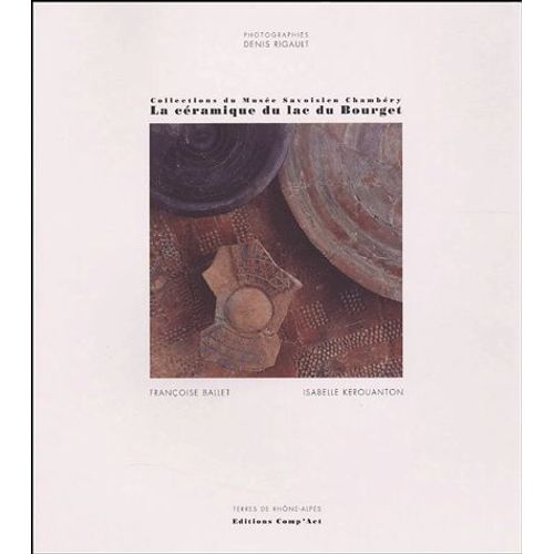 La Céramique Du Lac Du Bourget (Savoie) - Ateliers De Potiers De La Fin De L'age Du Bronze Final (1000-800 Avant J.C), Collections Du Musée Savoisien Chambéry