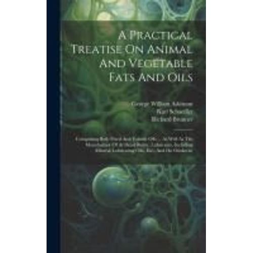 A Practical Treatise On Animal And Vegetable Fats And Oils: Comprising Both Fixed And Volatile Oils ... As Well As The Manufacture Of Artificial Butte