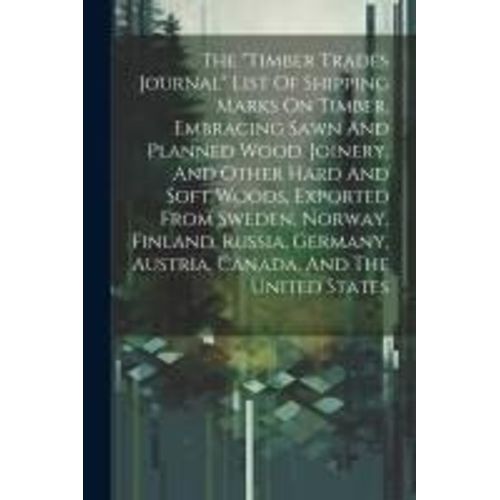 The "Timber Trades Journal" List Of Shipping Marks On Timber, Embracing Sawn And Planned Wood, Joinery, And Other Hard And Soft Woods, Exported From S