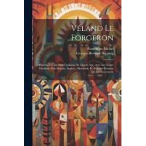 Véland Le Forgeron: Dissertation Sur Une Tradition Du Moyen Age, Avec Les Textes Islandais, Anlo-Saxons, Anglais, Allemands, Et Français-R