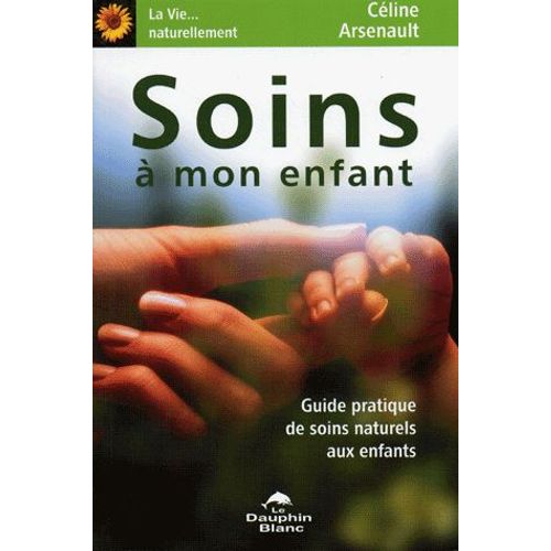 Soins À Mon Enfant - Guide Pratique De Soins Naturels Aux Enfants