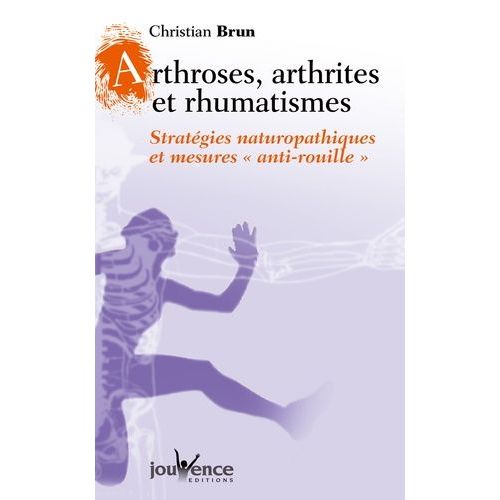 Arthroses, Arthrites Et Rhumatismes - Strategies Naturopathiques Et Mesures "Anti-Rouille